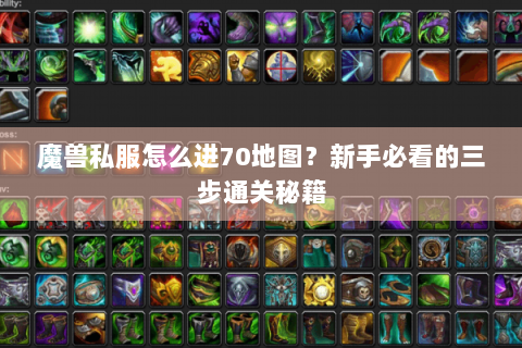 魔兽私服怎么进70地图？新手必看的三步通关秘籍