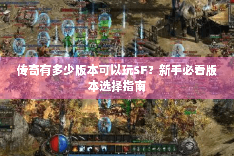 传奇有多少版本可以玩SF？新手必看版本选择指南