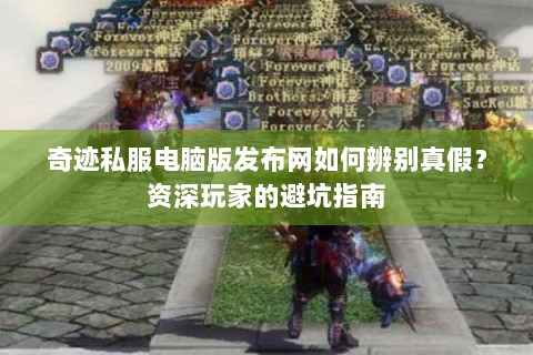 奇迹私服电脑版发布网如何辨别真假？资深玩家的避坑指南