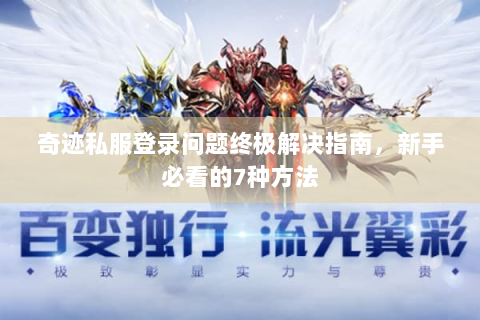 奇迹私服登录问题终极解决指南，新手必看的7种方法