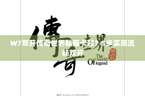 W7双开传奇世界私服卡顿？5步实现流畅双开