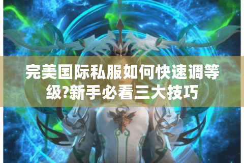 完美国际私服如何快速调等级?新手必看三大技巧