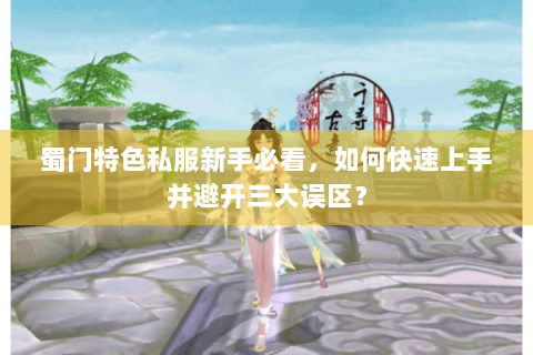 蜀门特色私服新手必看，如何快速上手并避开三大误区？