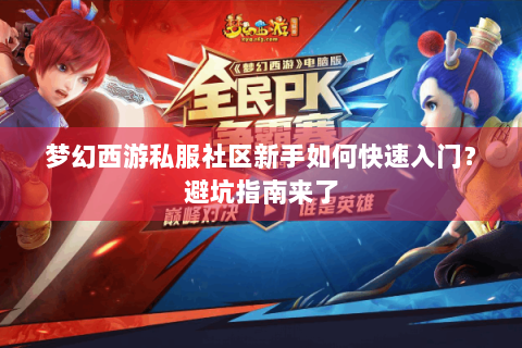 梦幻西游私服社区新手如何快速入门？避坑指南来了