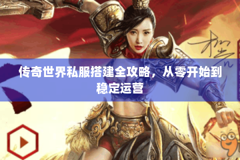 传奇世界私服搭建全攻略，从零开始到稳定运营