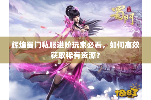辉煌蜀门私服进阶玩家必看，如何高效获取稀有资源？