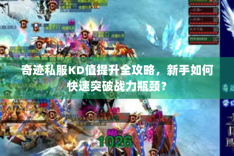 奇迹私服KD值提升全攻略，新手如何快速突破战力瓶颈？