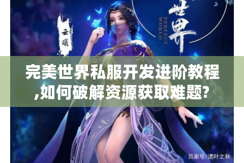 完美世界私服开发进阶教程,如何破解资源获取难题?
