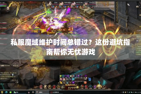 私服魔域维护时间总错过？这份避坑指南帮你无忧游戏