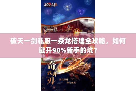 破天一剑私服一条龙搭建全攻略，如何避开90%新手的坑？