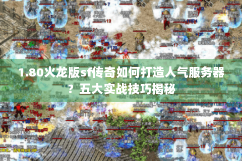 1.80火龙版sf传奇如何打造人气服务器？五大实战技巧揭秘