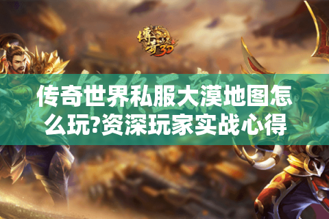 传奇世界私服大漠地图怎么玩?资深玩家实战心得分享