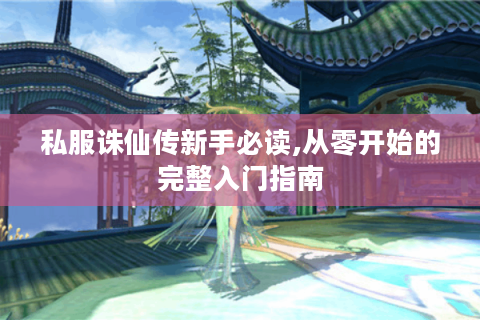 私服诛仙传新手必读,从零开始的完整入门指南