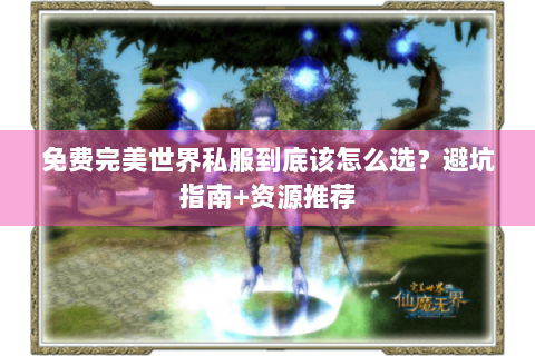 免费完美世界私服到底该怎么选？避坑指南+资源推荐