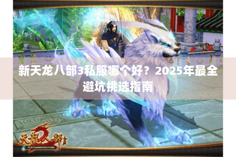 新天龙八部3私服哪个好？2025年最全避坑挑选指南