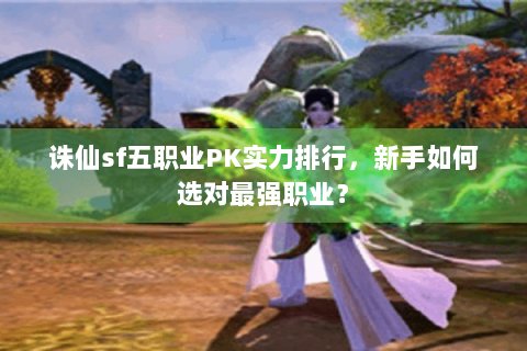 诛仙sf五职业PK实力排行，新手如何选对最强职业？