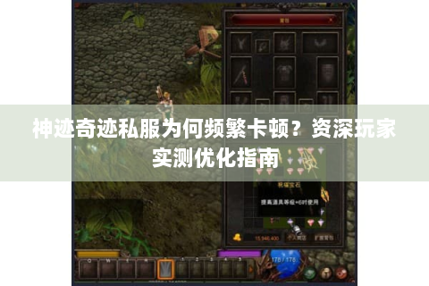 神迹奇迹私服为何频繁卡顿？资深玩家实测优化指南