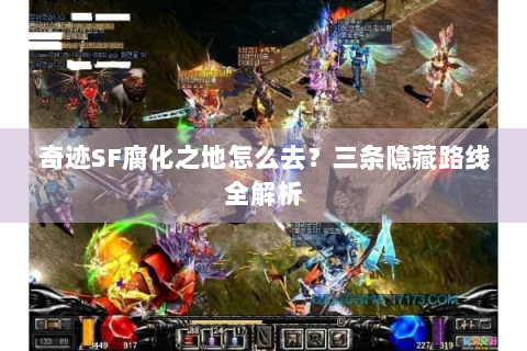 奇迹SF腐化之地怎么去？三条隐藏路线全解析