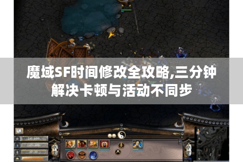 魔域SF时间修改全攻略,三分钟解决卡顿与活动不同步