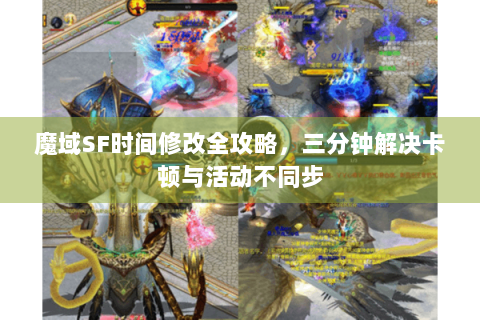 魔域SF时间修改全攻略，三分钟解决卡顿与活动不同步