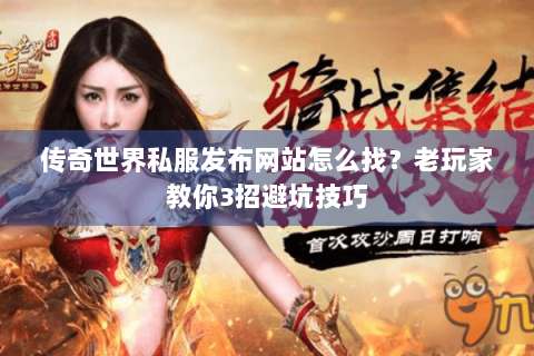 传奇世界私服发布网站怎么找？老玩家教你3招避坑技巧
