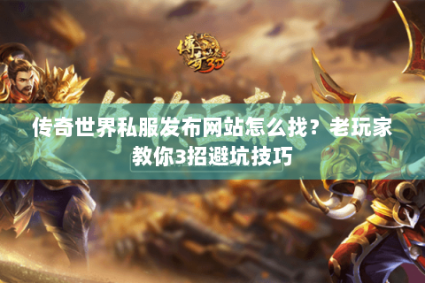 传奇世界私服发布网站怎么找？老玩家教你3招避坑技巧