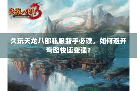 久玩天龙八部私服新手必读，如何避开弯路快速变强？