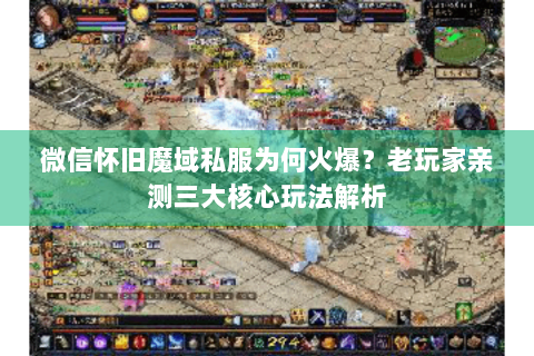 微信怀旧魔域私服为何火爆？老玩家亲测三大核心玩法解析