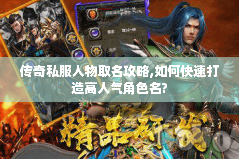传奇私服人物取名攻略,如何快速打造高人气角色名?