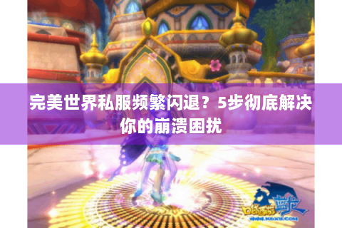 完美世界私服频繁闪退？5步彻底解决你的崩溃困扰