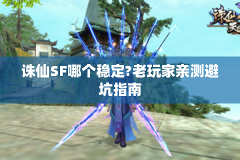 诛仙SF哪个稳定?老玩家亲测避坑指南