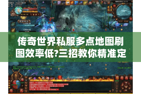 传奇世界私服多点地图刷图效率低?三招教你精准定位资源