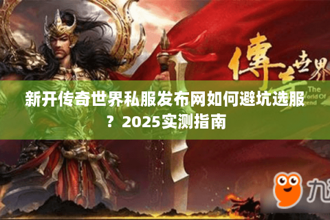 新开传奇世界私服发布网如何避坑选服？2025实测指南