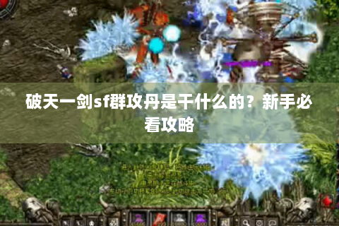 破天一剑sf群攻丹是干什么的？新手必看攻略