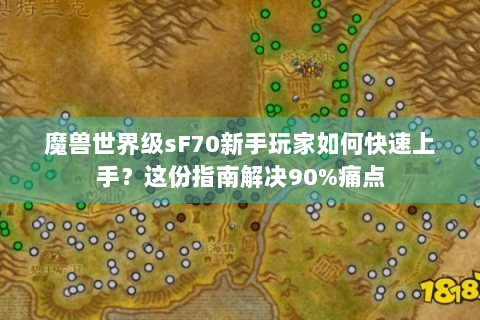 魔兽世界级sF70新手玩家如何快速上手？这份指南解决90%痛点