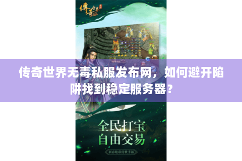 传奇世界无毒私服发布网，如何避开陷阱找到稳定服务器？
