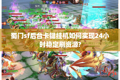 蜀门sf后台卡键挂机如何实现24小时稳定刷资源?