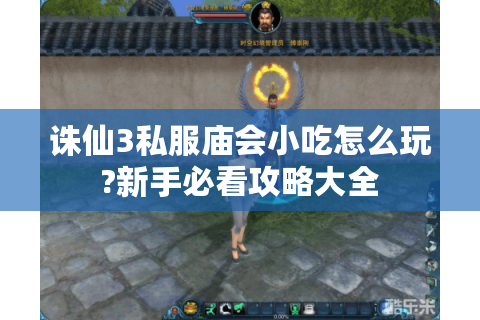 诛仙3私服庙会小吃怎么玩?新手必看攻略大全