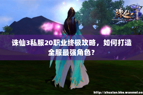 诛仙3私服20职业终极攻略，如何打造全服最强角色？