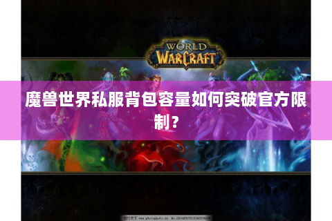 魔兽世界私服背包容量如何突破官方限制？