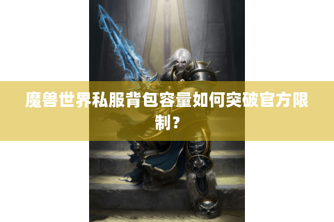 魔兽世界私服背包容量如何突破官方限制？