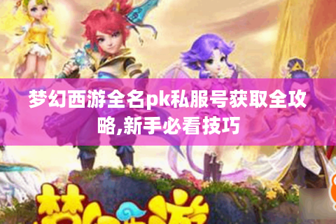 梦幻西游全名pk私服号获取全攻略,新手必看技巧