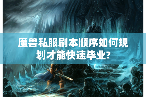 魔兽私服刷本顺序如何规划才能快速毕业?