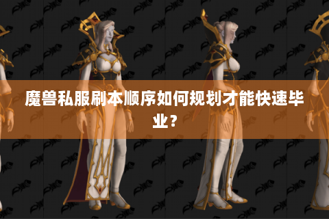 魔兽私服刷本顺序如何规划才能快速毕业？