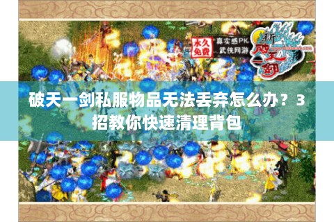 破天一剑私服物品无法丢弃怎么办？3招教你快速清理背包