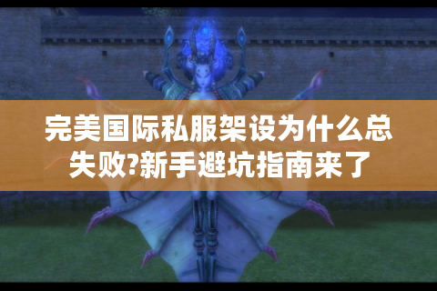 完美国际私服架设为什么总失败?新手避坑指南来了