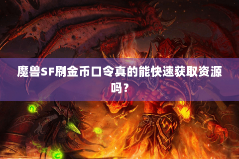 魔兽SF刷金币口令真的能快速获取资源吗？