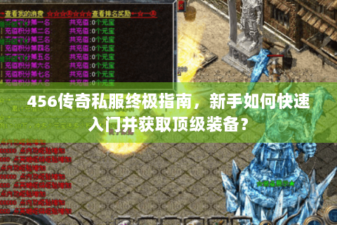 456传奇私服终极指南，新手如何快速入门并获取顶级装备？