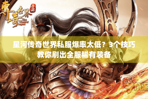 星河传奇世界私服爆率太低？3个技巧教你刷出全服稀有装备