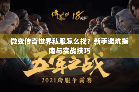 微变传奇世界私服怎么找？新手避坑指南与实战技巧